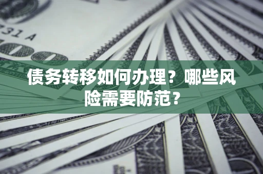 北京债务转移如何办理？哪些风险需要防范？