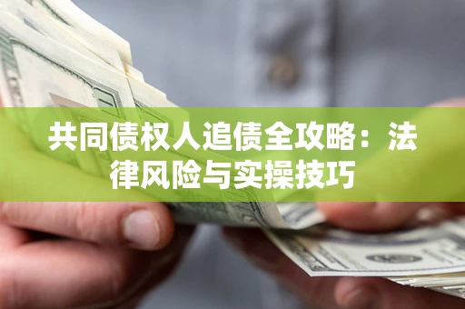 北京共同债权人追债全攻略：法律风险与实操技巧