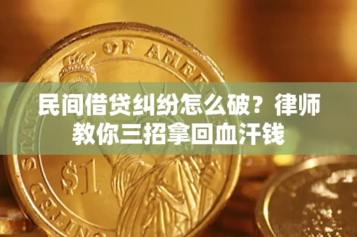 北京民间借贷纠纷怎么破？律师教你三招拿回血汗钱
