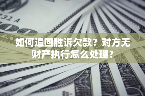 北京如何追回胜诉欠款？对方无财产执行怎么处理？