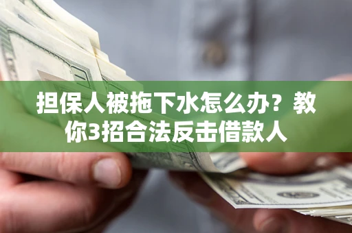 北京担保人被拖下水怎么办？教你3招合法反击借款人