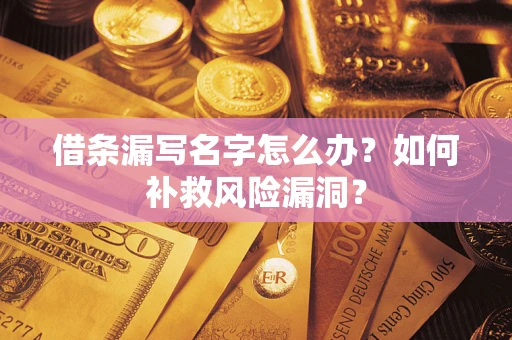 北京借条漏写名字怎么办？如何补救风险漏洞？