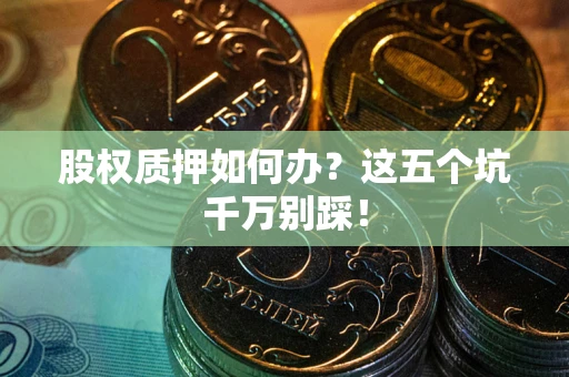 北京股权质押如何办？这五个坑千万别踩！