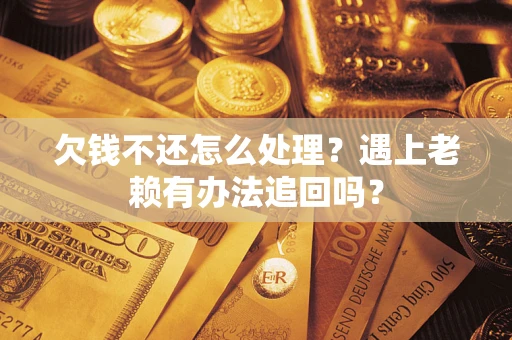北京欠钱不还怎么处理？遇上老赖有办法追回吗？