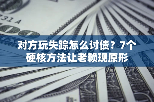 北京对方玩失踪怎么讨债？7个硬核方法让老赖现原形