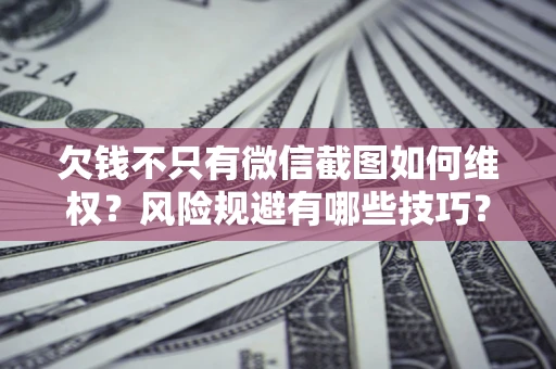 北京欠钱不只有微信截图如何维权？风险规避有哪些技巧？