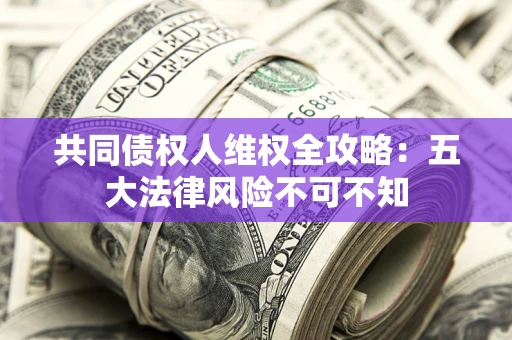 北京共同债权人维权全攻略：五大法律风险不可不知
