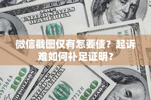 北京微信截图仅有怎要债？起诉难如何补足证明？