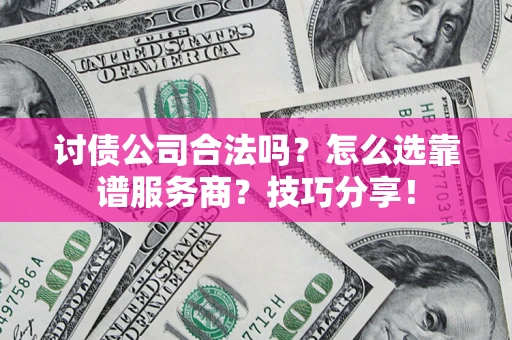 北京讨债公司合法吗？怎么选靠谱服务商？技巧分享！