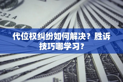 北京代位权纠纷如何解决？胜诉技巧哪学习？