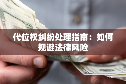 北京代位权纠纷处理指南:如何规避法律风险 北京代位权纠纷处理指南:如何规避法律风险