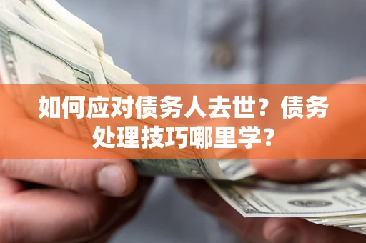 北京如何应对债务人去世？债务处理技巧哪里学？