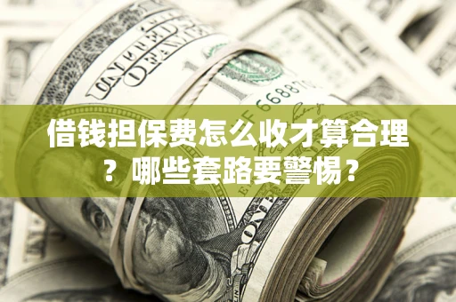 北京借钱担保费怎么收才算合理？哪些套路要警惕？