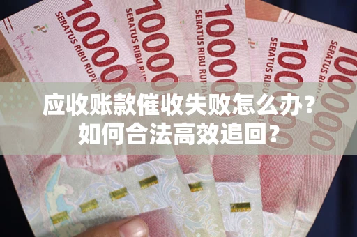 北京应收账款催收失败怎么办？如何合法高效追回？
