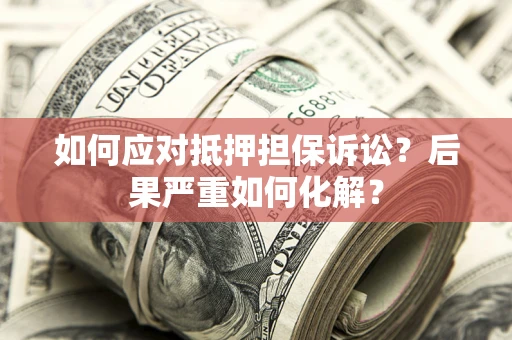 北京如何应对抵押担保诉讼？后果严重如何化解？