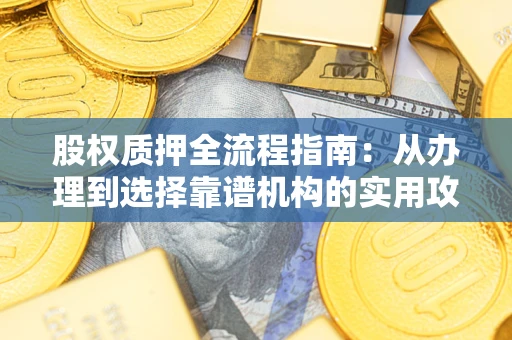 北京股权质押全流程指南：从办理到选择靠谱机构的实用攻略