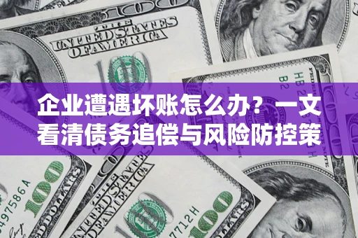 北京企业遭遇坏账怎么办？一文看清债务追偿与风险防控策略