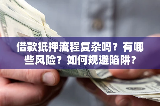 北京借款抵押流程复杂吗？有哪些风险？如何规避陷阱？