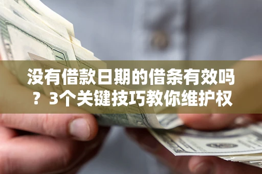 北京没有借款日期的借条有效吗？3个关键技巧教你维护权益