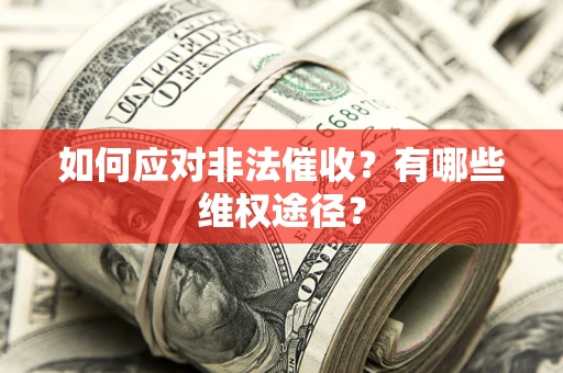 北京如何应对非法催收？有哪些维权途径？