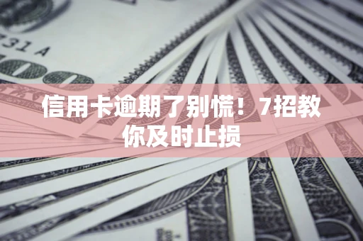 北京信用卡逾期了别慌！7招教你及时止损