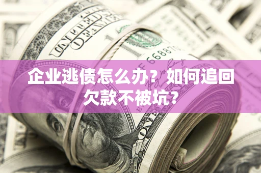 北京企业逃债怎么办？如何追回欠款不被坑？