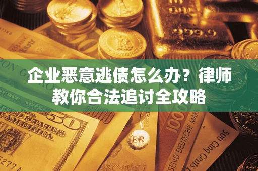 北京企业恶意逃债怎么办？律师教你合法追讨全攻略