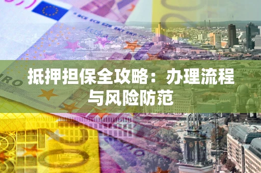 北京抵押担保全攻略：办理流程与风险防范
