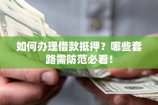 北京如何办理借款抵押？哪些套路需防范必看！