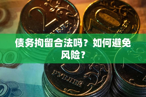 北京债务拘留合法吗？如何避免风险？
