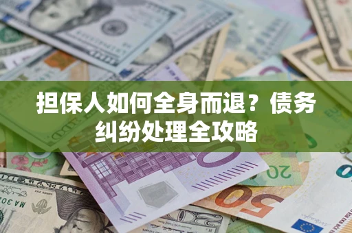 北京担保人如何全身而退？债务纠纷处理全攻略