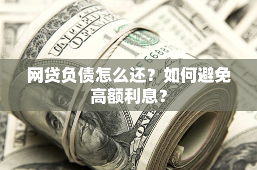 北京网贷负债怎么还？如何避免高额利息？