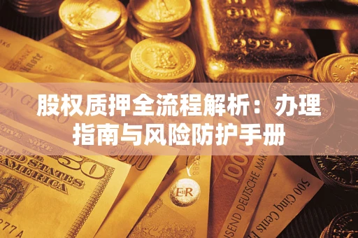 北京股权质押全流程解析：办理指南与风险防护手册