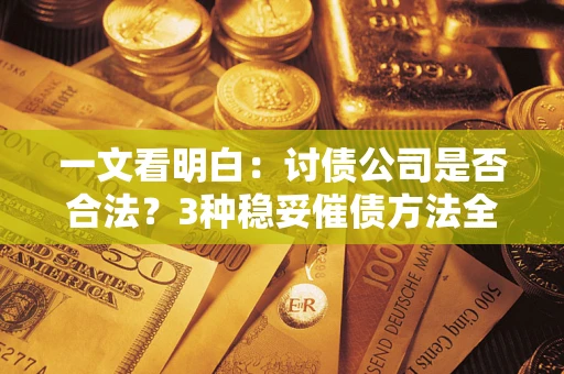 北京一文看明白：讨债公司是否合法？3种稳妥催债方法全解析