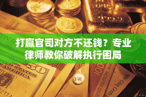 北京打赢官司对方不还钱？专业律师教你破解执行困局