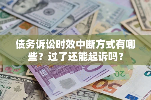 北京债务诉讼时效中断方式有哪些？过了还能起诉吗？