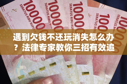 北京遇到欠钱不还玩消失怎么办？法律专家教你三招有效追债！