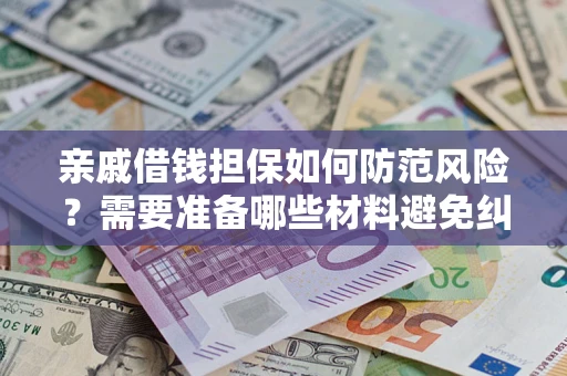 北京亲戚借钱担保如何防范风险？需要准备哪些材料避免纠纷？