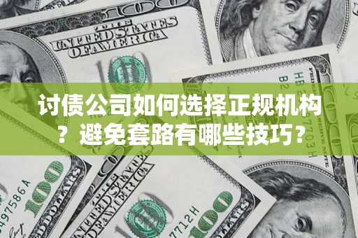 北京讨债公司如何选择正规机构？避免套路有哪些技巧？