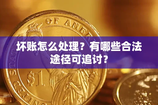 北京坏账怎么处理？有哪些合法途径可追讨？