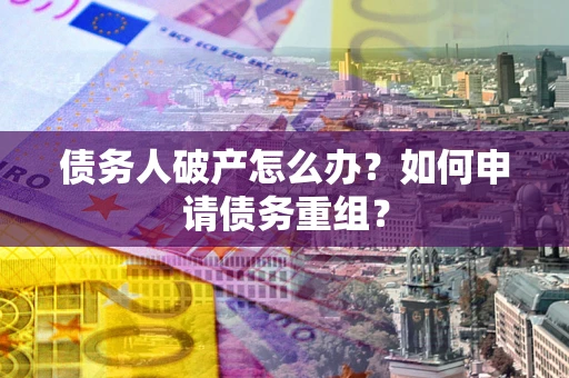 北京债务人破产怎么办？如何申请债务重组？