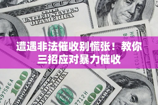 北京遭遇非法催收别慌张！教你三招应对暴力催收
