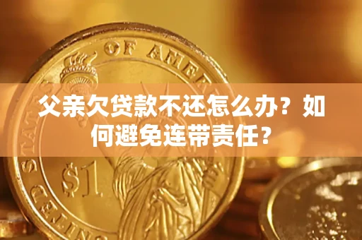 北京父亲欠贷款不还怎么办？如何避免连带责任？