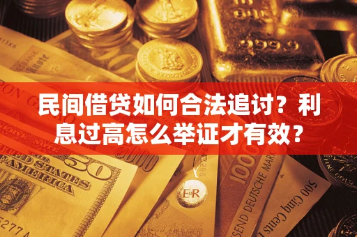 北京民间借贷如何合法追讨？利息过高怎么举证才有效？