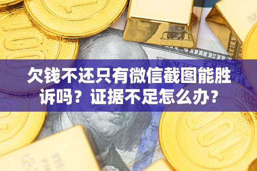 北京欠钱不还只有微信截图能胜诉吗？证据不足怎么办？