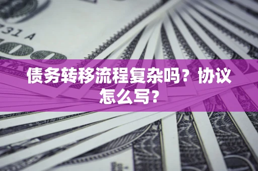 北京债务转移流程复杂吗？协议怎么写？