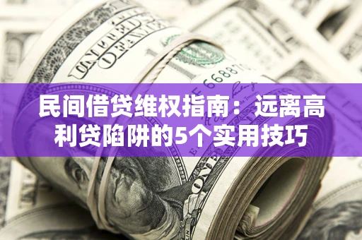 北京民间借贷维权指南：远离高利贷陷阱的5个实用技巧