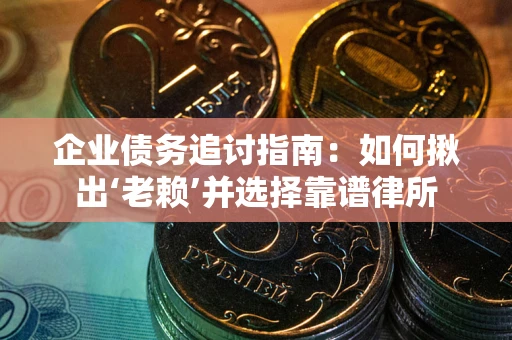 北京企业债务追讨指南：如何揪出‘老赖’并选择靠谱律所