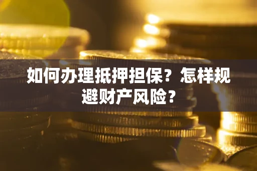 北京如何办理抵押担保？怎样规避财产风险？