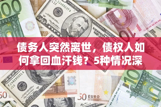 北京债务人突然离世，债权人如何拿回血汗钱？5种情况深度解析
